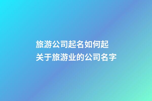 旅游公司起名如何起 关于旅游业的公司名字
